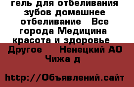 гель для отбеливания зубов домашнее отбеливание - Все города Медицина, красота и здоровье » Другое   . Ненецкий АО,Чижа д.